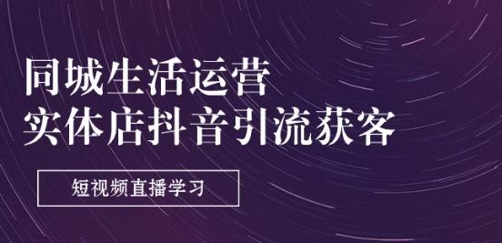 同城生活运营-实体店抖音引流获客：短视频直播学习(9节课) - 小毅网创-小毅网创