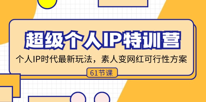 超级个人IP特训营，个人IP时代才最新玩法，素人变网红可行性方案 (61节 - 小毅网创-小毅网创