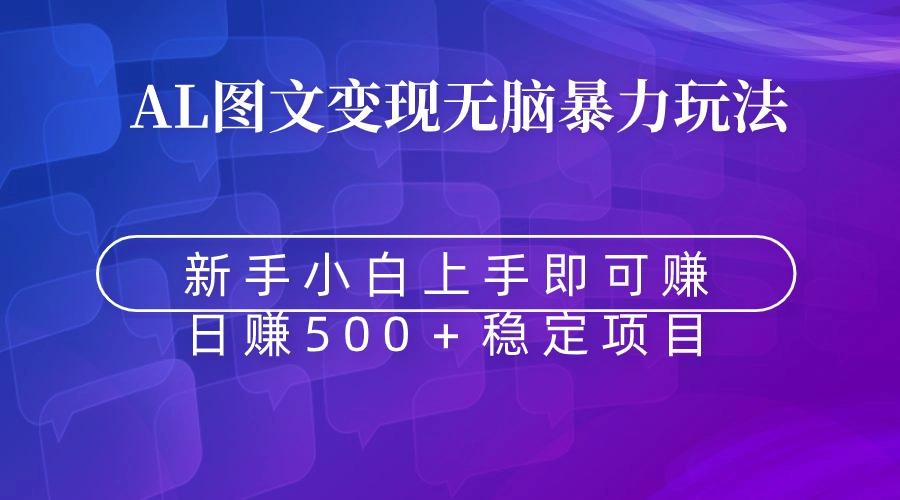 无脑暴力Al图文变现 上手即赚 日赚500＋ - 小毅网创-小毅网创