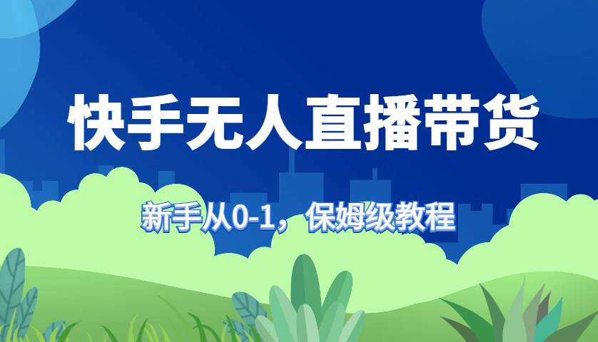 快手无人直播带货保姆级教程，新手从0-1快速学会带货 - 小毅网创-小毅网创