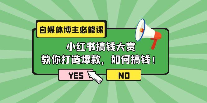 (9885期)自媒体博主必修课：小红书搞钱大赏，教你打造爆款，如何搞钱(11节课) - 小毅网创-小毅网创