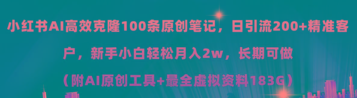 小红书AI高效克隆100原创爆款笔记，日引流200+，轻松月入2w+，长期可做... - 小毅网创-小毅网创