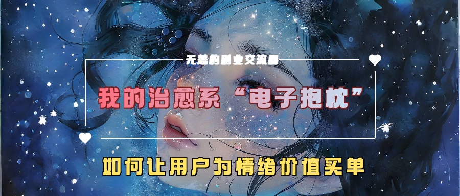 我的治愈系“电子抱枕”，如何让用户为情绪价值买单【揭秘】 - 小毅网创-小毅网创
