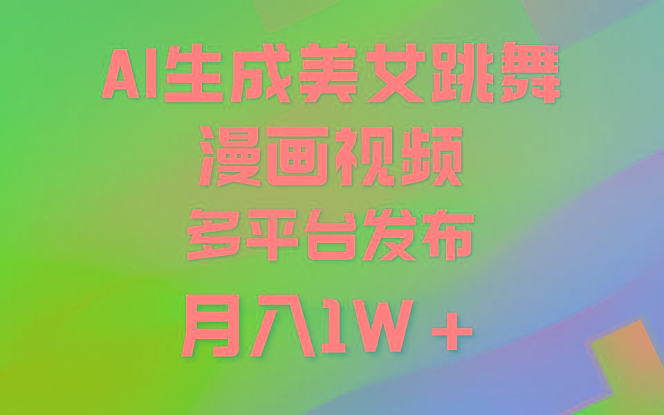 (9789期)利用AI把美女跳舞视频制作漫画，纯原创，不违规。月入1W+-小毅网创