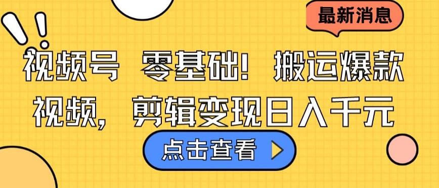 视频号零基础搬运爆款视频，剪辑变现日入千元【揭秘】 - 小毅网创-小毅网创