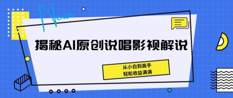 揭秘AI原创说唱影视解说，从小白到高手，轻松收益满满【揭秘】 - 小毅网创-小毅网创