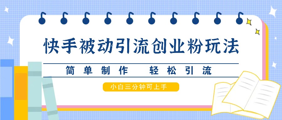 快手被动引流创业粉玩法，简单制作 轻松引流，小白三分钟可上手 - 小毅网创-小毅网创
