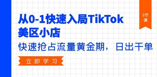 (9963期)从0-1快速入局TikTok美区小店，快速抢占流量黄金期，日出千单(9节课) - 小毅网创-小毅网创