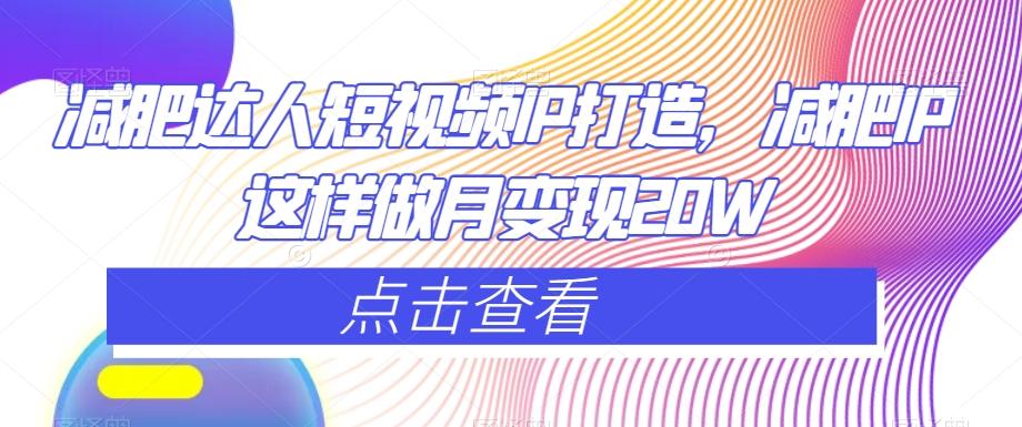 减肥达人短视频IP打造，减肥IP这样做月变现20W - 小毅网创-小毅网创