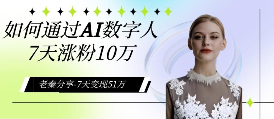 AI数字人、每天10分钟单账号7天涨粉10万、7天变现51万 - 小毅网创-小毅网创