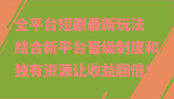 全平台短剧最新玩法，结合新平台晋级制度和独有资源让收益翻倍！ - 小毅网创-小毅网创