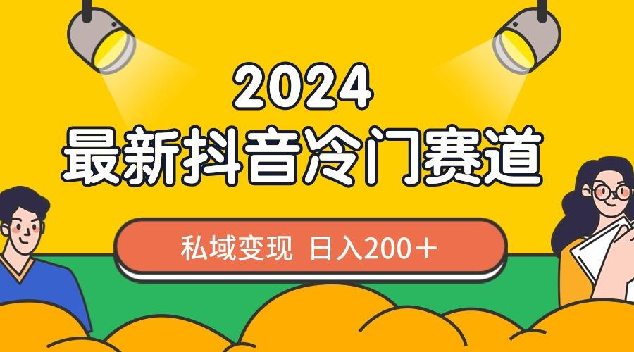 2024抖音最新冷门赛道，私域变现轻松日入200＋，作品制作简单，流量爆炸 - 小毅网创-小毅网创