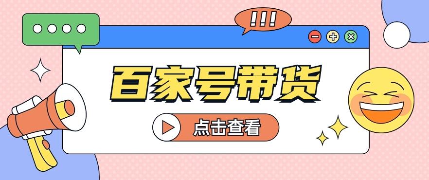 百家号带货玩法，直接复制粘贴发布，一个月单号也能变现2000+！【视频教程】 - 小毅网创-小毅网创