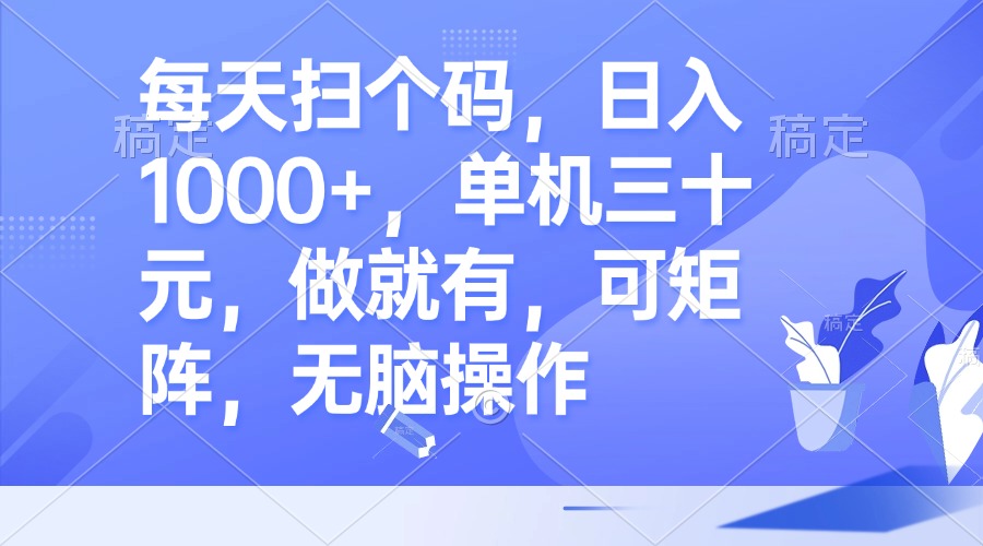 每天扫个码，日入1000+，单机三十元，做就有，可矩阵，无脑操作 - 小毅网创-小毅网创