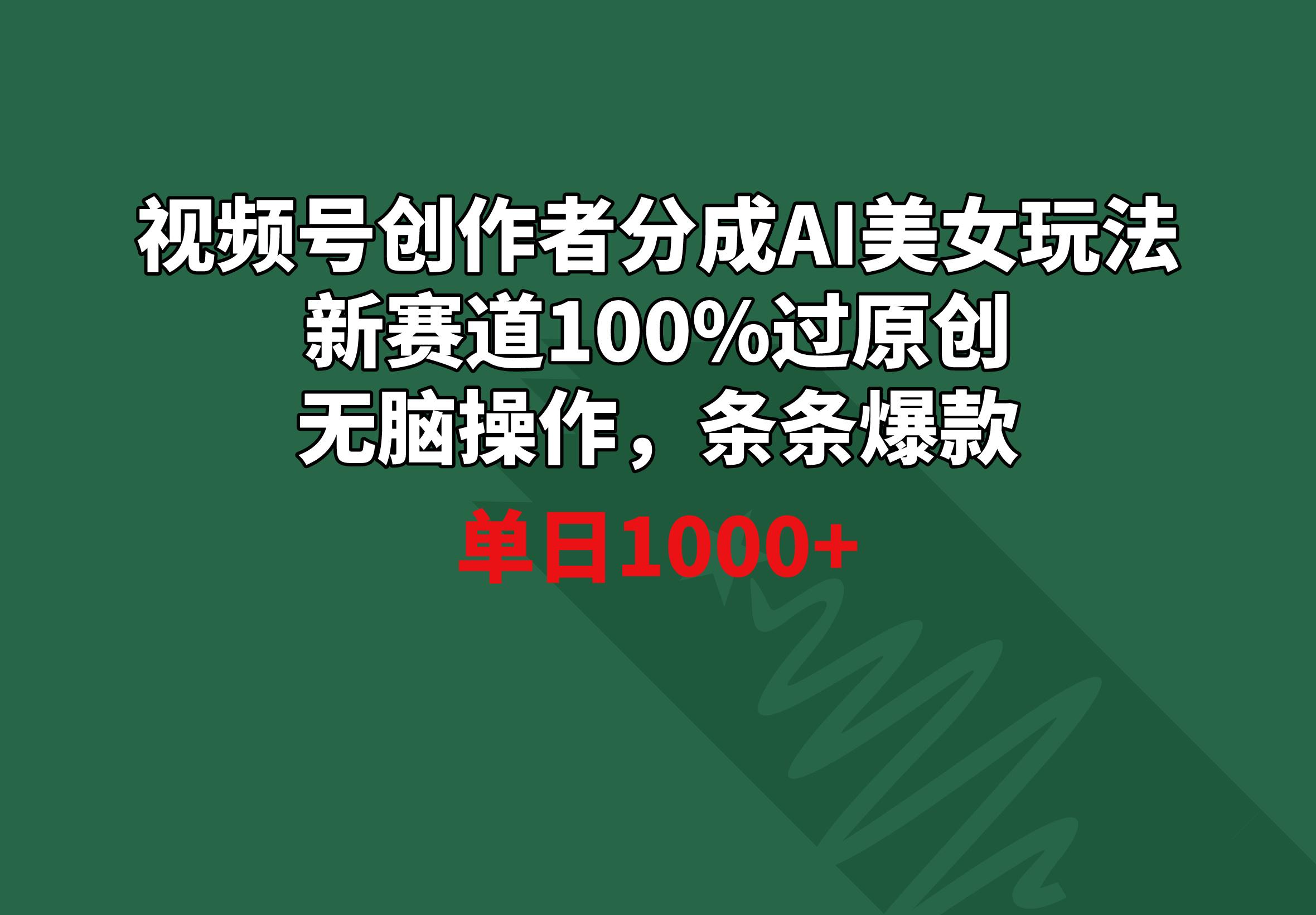 视频号创作者分成AI美女玩法 新赛道100%过原创无脑操作 条条爆款 单日1000+ - 小毅网创-小毅网创