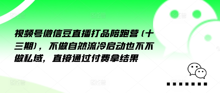 视频号微信豆直播打品陪跑营(十三期)，‮做不‬自‮流然‬冷‮动启‬也不不做私域，‮接直‬通‮付过‬费拿结果 - 小毅网创-小毅网创