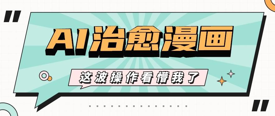 AI国风治愈漫画文案玩法，条条都是爆款，1个作品收益500+【视频+软件】-小毅网创