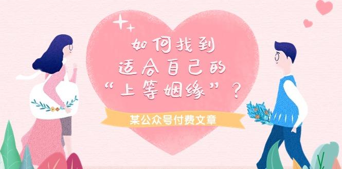 (9902期)某公众号付费文章《如何找到适合自己的“上等姻缘”？》 - 小毅网创-小毅网创
