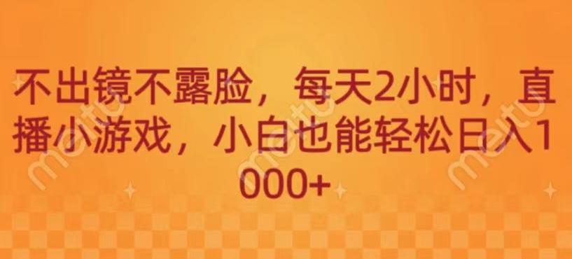 不出镜不露脸，每天2小时，直播小游戏，小白也能轻送日入1000+ - 小毅网创-小毅网创