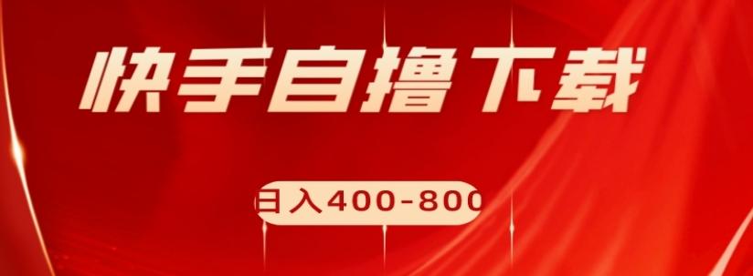 快手自撸下载项目，每天花一个小时，日入400-800【揭秘】 - 小毅网创-小毅网创