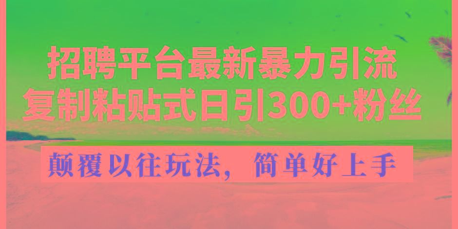 招聘平台最新暴力引流，复制粘贴式日引300+粉丝，颠覆以往垃圾玩法，简... - 小毅网创-小毅网创