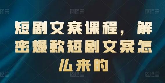 短剧文案课程，解密爆款短剧文案怎么来的 - 小毅网创-小毅网创