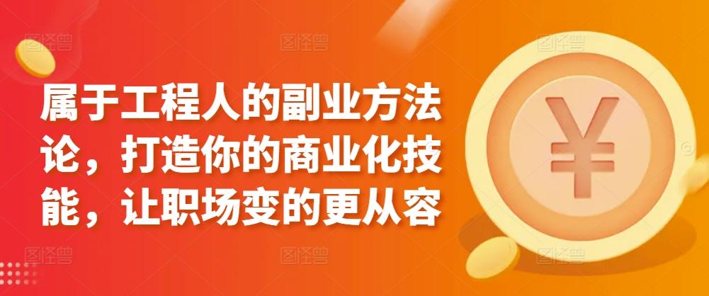 属于工程人的副业方法论，打造你的商业化技能，让职场变的更从容 - 小毅网创-小毅网创