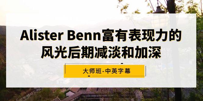 Alister Benn富有表现力的风光后期减淡和加深大师班-中英字幕 - 小毅网创-小毅网创