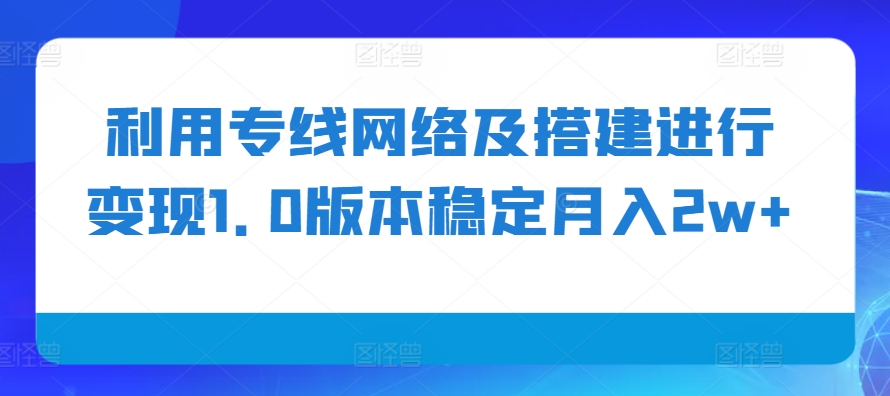 利用专线网络及搭建进行变现1.0版本稳定月入2w+【揭秘】 - 小毅网创-小毅网创