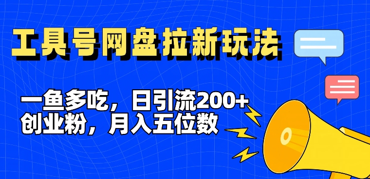 一鱼多吃，日引流200+创业粉，全平台工具号，网盘拉新新玩法月入5位数【揭秘】 - 小毅网创-小毅网创