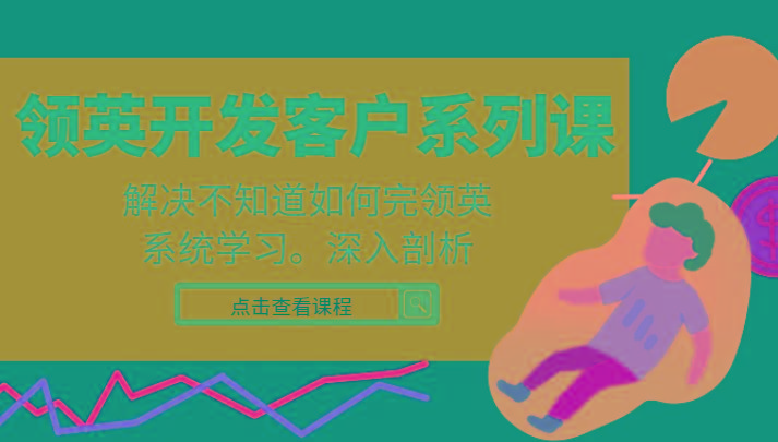领英开发客户系列课，课程精讲解决不知道如何完领英，系统学习，深入剖析 - 小毅网创-小毅网创