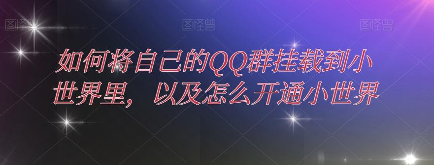 如何将自己的QQ群挂载到小世界里，以及怎么开通小世界 - 小毅网创-小毅网创