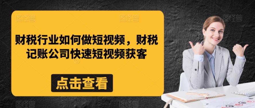 财税行业如何做短视频，财税记账公司快速短视频获客 - 小毅网创-小毅网创