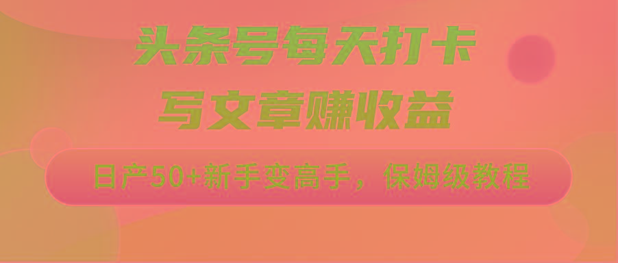 头条号每天打卡写文章赚收益，日产50+新手变高手，保姆级教程 - 小毅网创-小毅网创