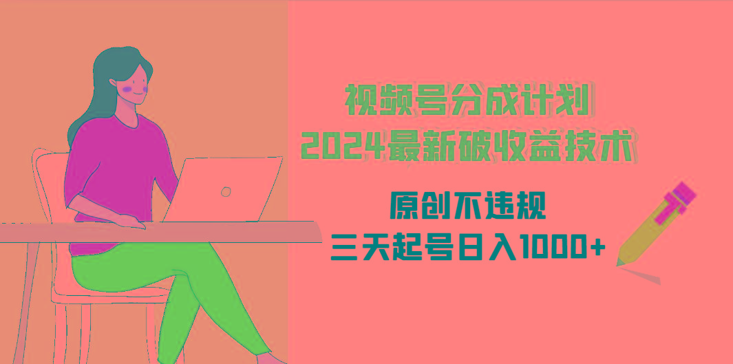 (9289期)视频号分成计划2024最新破收益技术，原创不违规，三天起号日入1000+ - 小毅网创-小毅网创