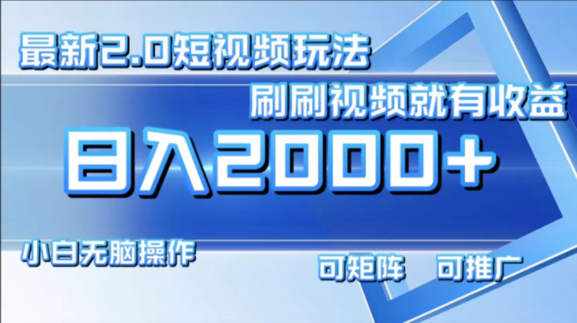 最新短视频2.0玩法，刷刷视频就有收益.小白无脑操作，日入2000+ - 小毅网创-小毅网创