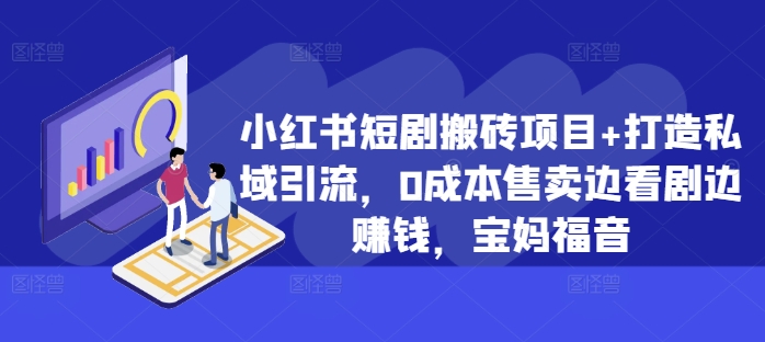 小红书短剧搬砖项目+打造私域引流，0成本售卖边看剧边赚钱，宝妈福音【揭秘】 - 小毅网创-小毅网创