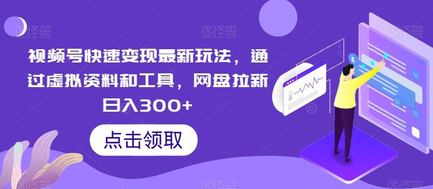 视频号快速变现最新玩法，通过虚拟资料和工具，网盘拉新日入300+【揭秘】 - 小毅网创-小毅网创