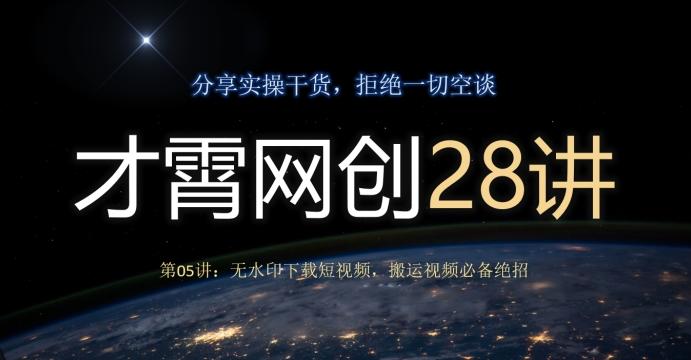 才霄网创28讲第05讲：无水印下载短视频，搬运视频必备绝招 - 小毅网创-小毅网创