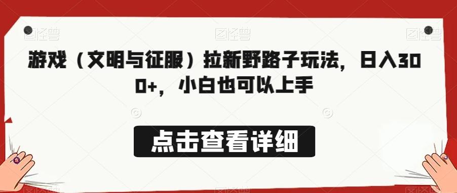 游戏（文明与征服）拉新野路子玩法，日入300+，小白也可以上手 - 小毅网创-小毅网创