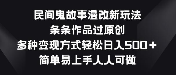 民间鬼故事漫改新玩法，条条作品过原创，多种变现方式，简单易上手人人可做【揭秘】 - 小毅网创-小毅网创