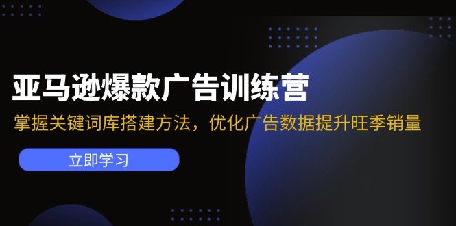 亚马逊爆款广告训练营：掌握关键词库搭建方法，优化广告数据提升旺季销量 - 小毅网创-小毅网创