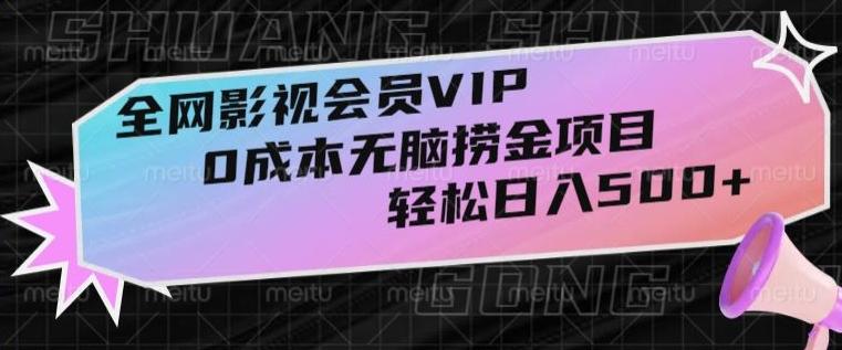 全网影视会员VIP，很老却常青的0成本无脑捞金项目，轻松日入500+【揭秘】 - 小毅网创-小毅网创