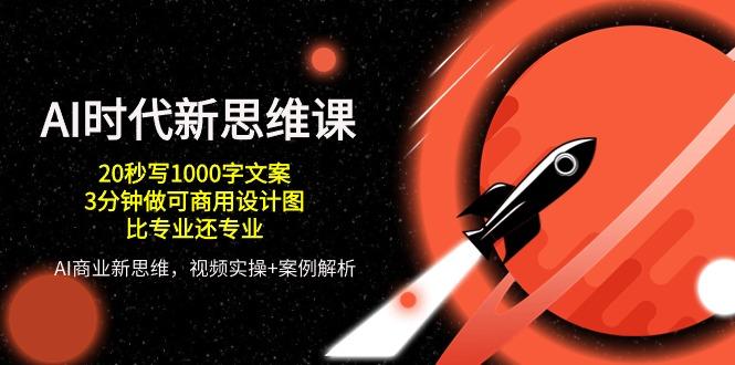 AI 时代新思维课，20秒写1000字文案/3分钟做可商用设计图/比专业还专业 - 小毅网创-小毅网创