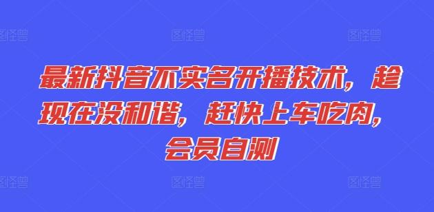 最新抖音不实名开播技术，趁现在没和谐，赶快上车吃肉，会员自测 - 小毅网创-小毅网创