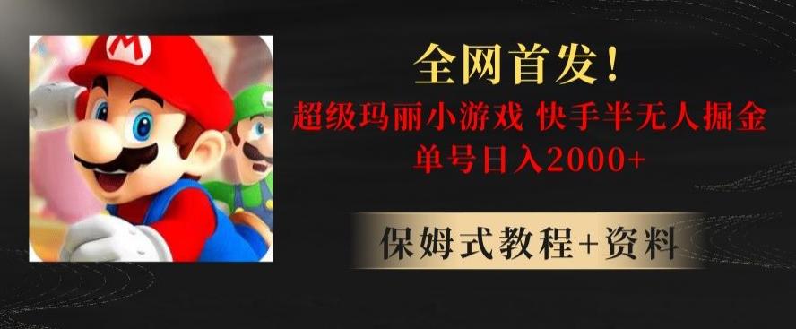 全网首发！快手半无人掘金，超级玛丽怀旧小游戏.单号轻松日入2000+【揭秘】 - 小毅网创-小毅网创