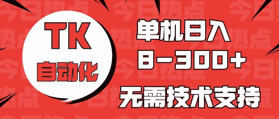 海外手机版TK自动化，单机收益8~300+，无需技术支持，新手小白均可操作 - 小毅网创-小毅网创
