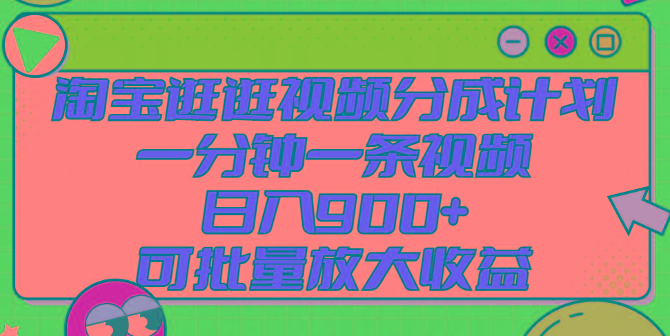 淘宝逛逛视频分成计划，一分钟一条视频， 日入900+，可批量放大收益 - 小毅网创-小毅网创