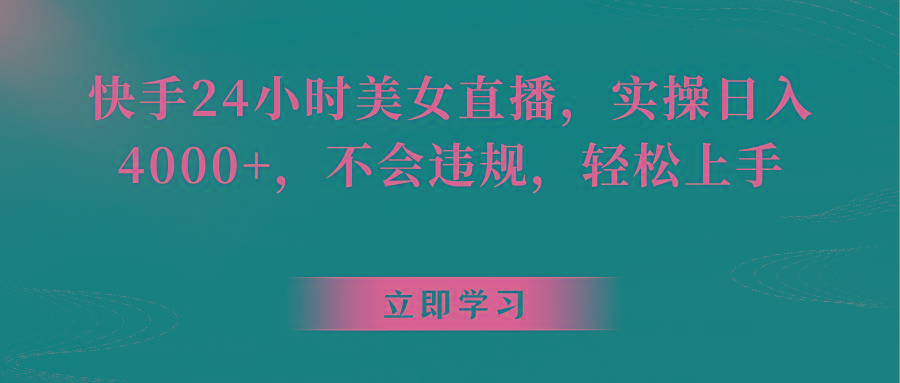 快手24小时美女直播，实操日入4000+，不会违规，轻松上手 - 小毅网创-小毅网创
