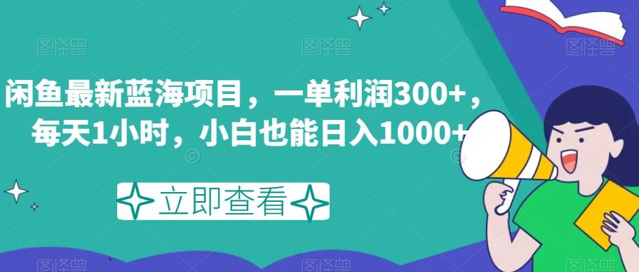 闲鱼最新蓝海项目，一单利润300+，每天1小时，小白也能日入1000+【揭秘】 - 小毅网创-小毅网创